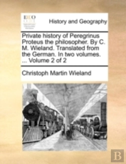 Bertrand.pt - Private History Of Peregrinus Proteus The Philosopher. By C. M. Wieland. Translated From The German. In Two Volumes. ...  Volume 2 Of 2