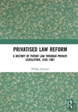 Bertrand.pt - Privatised Law Reform: A History Of Patent Law Through Private Legislation, 1620-1907