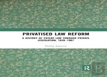 Privatised Law Reform: A History Of Patent Law Through Private Legislation, 1620-1907