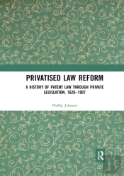Privatised Law Reform: A History Of Patent Law Through Private Legislation, 1620-1907