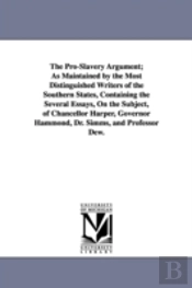 Pro-Slavery Argument; As Maintained By The Most Distinguished Writers Of The Southern States, Containing The Several Essays, On The Subject, Of Chancellor Harper, Governor Hammond, Dr. Simms, And Prof