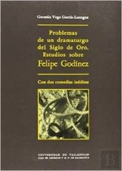 Problemas De Un Dramaturgo Del Siglo De Oro. Estudios Sobre Felipe Godinez, Con Dos Comedias Inédita