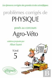 Problèmes Corrigés De Physique Posés Au Concours Agro-Veto Tome 5