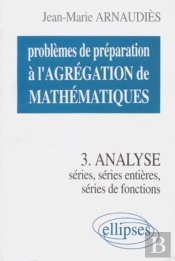Problèmes De Préparation À L'Agrégation De Mathématiques 3 - Analyse - Séries, Séries Entières, Séries De Fonctions
