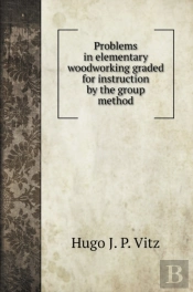 Problems In Elementary Woodworking Graded For Instruction By The Group Method