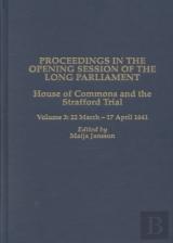 Proceedings In The Opening Session Of The Long P - House Of Commons - The Strafford Trial. Volume 3 - 22 March 1641 - 17 April 1641