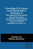 Proceedings Of A General Court-Martial Held At Brunswick, In The State Of New-Jersey, By Order Of His Excellency Gen. Washington, Commander-In-Chief Of The Army Of The United States Of America, For T