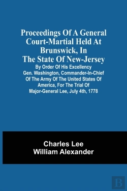 Bertrand.pt - Proceedings Of A General Court-Martial Held At Brunswick, In The State Of New-Jersey, By Order Of His Excellency Gen. Washington, Commander-In-Chief Of The Army Of The United States Of America, For T