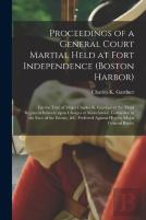 Proceedings Of A General Court Martial Held At Fort Independence (Boston Harbor) (Microform)