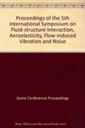 Proceedings Of The 5th International Symposium On Fluid-Structure Interaction, Aeroelasticity, Flow-Induced Vibration And Noise