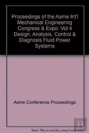Proceedings Of The Asme Int'L Mechanical Engineering Congress & Expo : Vol 4 Design, Analysis, Control & Diagnosis Fluid Power Systems