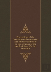 Proceedings Of The Constitutional Convention And Obituary Addresses On The Occasion Of The Death Of Hon. Wm. M. Meredith