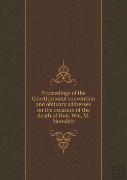 Bertrand.pt - Proceedings Of The Constitutional Convention And Obituary Addresses On The Occasion Of The Death Of Hon. Wm. M. Meredith