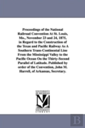 Proceedings of the National Railroad Convention at St. Louis, Mo., November 23 and 24, 1875, in Regard to the Construction of the Texas and Pacific Railway as a Southern Trans-Continental Line from th