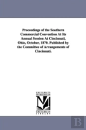 Proceedings Of The Southern Commercial Convention At Its Annual Session At Cincinnati, Ohio, October, 1870. Published By The Committee Of Arrangements Of Cincinnati.