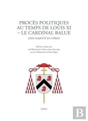 Proces Politiques Au Temps De Louis Xi. Le Cardinal Balue - Lese-Majeste En Debat