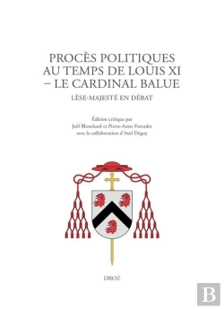 Bertrand.pt - Proces Politiques Au Temps De Louis Xi. Le Cardinal Balue - Lese-Majeste En Debat