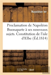 Proclamation De Napoleon Buonaparte A Ses Nouveaux Sujets. Constitution De L'Isle D'Elbe