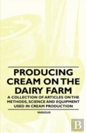 Producing Cream On The Dairy Farm - A Collection Of Articles On The Methods, Science And Equipment Used In Cream Production
