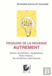 Produire De La Richesse Autrement ; Usines Récupérées, Coopeératives ; Les Révolutions Silencieuses