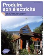Produire Son Électricité ; Avec Les Énergies Solaire Et Éolienne ; Principes, Exemples De Réalisation