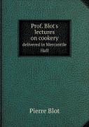 Prof. Blot'S Lectures On Cookery Delivered In Mercantile Hall
