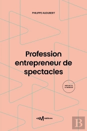 Profession Entrepreneur De Spectacles : Guide Pratique De La Production Et De L'Organisation De Spectacles Vivants (12e Édition)
