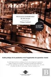 Profession Entrepreneur De Spectacles ; Guide Pratique De La Production Et De L'Organisation De Spectacles Vivants
