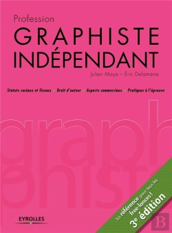 Bertrand.pt - Profession Graphiste Indépendant ; Statuts Sociaux Et Fiscaux, Droits D'Auteur, Aspects Commerciaux, Pratiques À L'Épreuve (3e Édition)