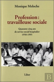 Profession : Travailleuse Sociale ; Quarante-Cinq Ans De Service Social Hospitalier 1950-1995