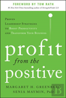Profit From The Positive: Proven Leadership Strategies To Boost Productivity And Transform Your Business, With A Foreword By Tom Rath