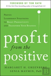 Profit From The Positive: Proven Leadership Strategies To Boost Productivity And Transform Your Business, With A Foreword By Tom Rath