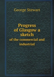 Progress Of Glasgow A Sketch Of The Commercial And Industrial