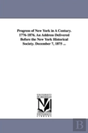 Progress Of New York In A Century. 1776-1876. An Address Delivered Before The New York Historical Society. December 7, 1875 ...