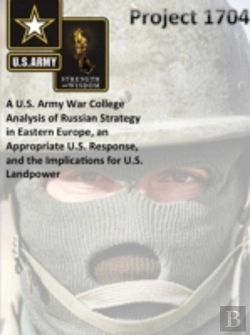 Bertrand.pt - Project 1704: A U.S. Army War College Analysis Of Russian Strategy In Eastern Europe, An Appropriate U.S. Response, And The Implications For U.S. Landpower