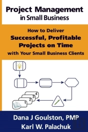 Project Management In Small Business - How To Deliver Successful, Profitable Projects On Time With Your Small Business Clients