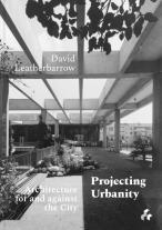 Projecting Urbanity: Architecture For And Against The City