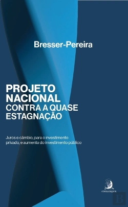 Bertrand.pt - Projeto Nacional Contra A Quase-Estagnação: Juros E Câmbio, Para O Investimento Privado, E Aumento Do Investimento Público