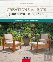 Projets En Bois Pour Le Jardin ; Jardinières, Tables, Chaises... 25 Projets Faciles À Réaliser