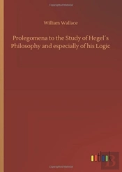 Prolegomena To The Study Of Hegelã¯Â¿Â½S Philosophy And Especially Of His Logic