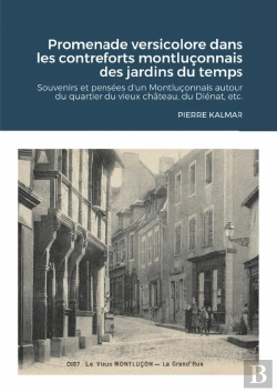Bertrand.pt - Promenade Versicolore Dans Les Contreforts Montluçonnais Des Jardins Du Temps : Souvenirs Et Pensées D'Un Montluçonnais Autour Du Quartier Du Vieux Château, Du Diénat, Etc.
