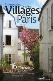 Promenades Dans Les Villages De Paris ; 16 Itinéraires De Charme Dans Les Anciens Faubourgs De La Capitale