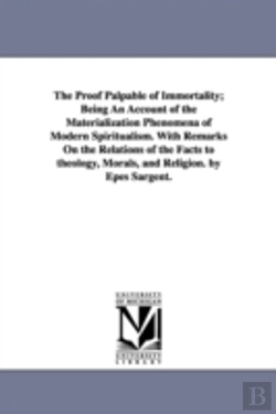 Bertrand.pt - Proof Palpable Of Immortality; Being An Account Of The Materialization Phenomena Of Modern Spiritualism. With Remarks On The Relations Of The Facts To Theology, Morals, And Religion. By Epes Sargent.