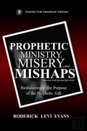 Prophetic Ministry, Misery, And Mishaps: Rediscovering The Purpose Of The Prophetic Gift