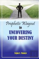 Prophetic Wayout To Uncovering Your Destiny