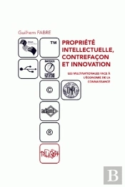 Propriété Intellectuelle, Contrefaçon Et Innovation ; Les Multinationa Les Face À L'Économie De La Connaissance