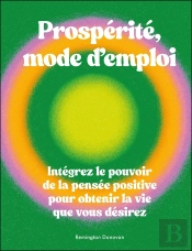 Prospérite, Mode D'Emploi : Intégrez Le Pouvoir De La Pensée Positive Pour Obtenir La Vie Que Vous Désirez