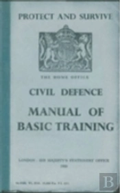 Protect And Survive: The Home Office Civil Defence Manual Of Basic Training