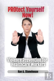 Protect Yourself Now! Violence Prevention For Healthcare Workers