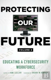 Protecting Our Future, Volume 2: Educating A Cybersecurity Workforce